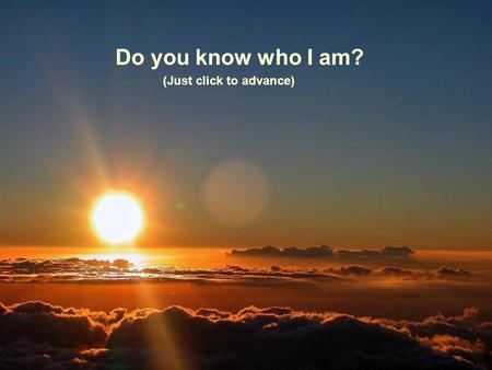 Do you know who I am? (Just click to advance) Soy alguien con quien convives a diario You live with me every day......