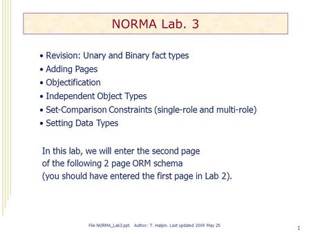 1 NORMA Lab. 3 File NORMA_Lab3.ppt. Author: T. Halpin. Last updated 2009 May 25 Revision: Unary and Binary fact types Adding Pages Objectification Independent.