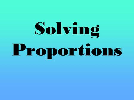 Solving Proportions.  Ratios: A comparison of two numbers using division.  Three ways to write Ratios:  a to b  a : b ,where b is not 0  Proportion: