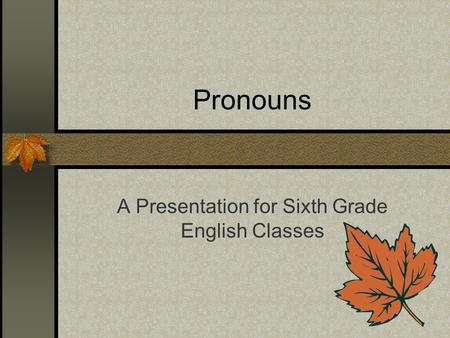 Pronouns A Presentation for Sixth Grade English Classes.