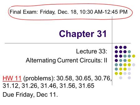 Chapter 31 Lecture 33: Alternating Current Circuits: II HW 11 (problems): 30.58, 30.65, 30.76, 31.12, 31.26, 31.46, 31.56, 31.65 Due Friday, Dec 11. Final.