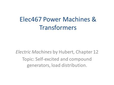 Elec467 Power Machines & Transformers Electric Machines by Hubert, Chapter 12 Topic: Self-excited and compound generators, load distribution.