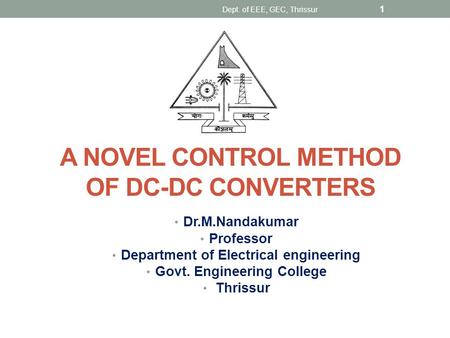 A NOVEL CONTROL METHOD OF DC-DC CONVERTERS Dr.M.Nandakumar Professor Department of Electrical engineering Govt. Engineering College Thrissur 1 Dept. of.