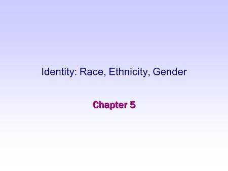 Identity: Race, Ethnicity, Gender Chapter 5. Ethnicity EthnicityEthnicity –ethnos = “people” or “nation” –a constructed identity that is tied to a place.