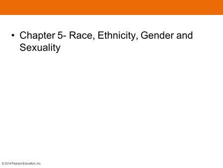 © 2014 Pearson Education, Inc. Chapter 5- Race, Ethnicity, Gender and Sexuality.