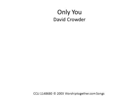 Only You David Crowder CCLI 1148680 © 2003 Worshiptogether.com Songs.