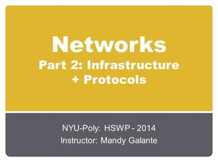 Networks Part 2: Infrastructure + Protocols NYU-Poly: HSWP - 2014 Instructor: Mandy Galante.