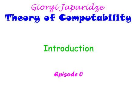 Introduction Episode 0 What is TOC (Theory of Computation) about? Giorgi Japaridze Theory of Computability Subject: The fundamental mathematical properties.