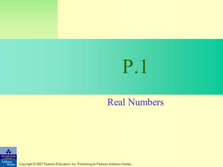 Copyright © 2007 Pearson Education, Inc. Publishing as Pearson Addison-Wesley P.1 Real Numbers.