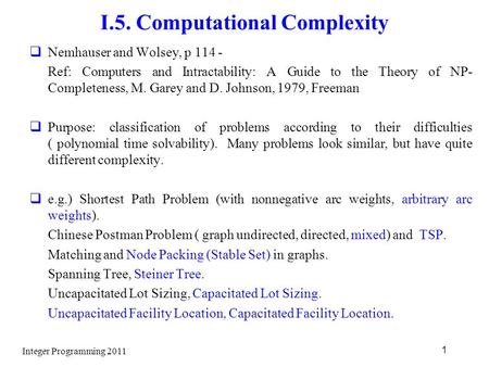 Integer Programming 2011 1 I.5. Computational Complexity  Nemhauser and Wolsey, p 114 - Ref: Computers and Intractability: A Guide to the Theory of NP-