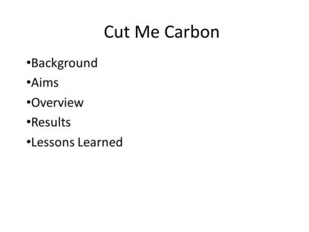 Cut Me Carbon Background Aims Overview Results Lessons Learned.