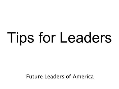 Tips for Leaders Future Leaders of America. The trick in not getting angry is not losing your temper. Greet everyone with a smile and salutation each.