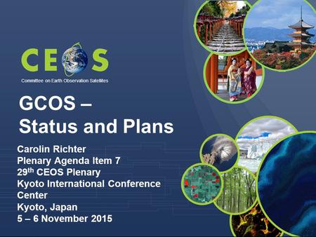 Committee on Earth Observation Satellites GCOS – Status and Plans Carolin Richter Plenary Agenda Item 7 29 th CEOS Plenary Kyoto International Conference.