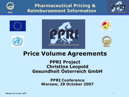 Pharmaceutical Pricing & Reimbursement Information ÖBIG Warsaw 29 October 20071 Price Volume Agreements PPRI Project Christine Leopold Gesundheit Österreich.