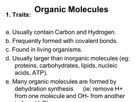 Organic Molecules 1. Traits: a. Usually contain Carbon and Hydrogen. b. Frequently formed with covalent bonds. c. Found in living organisms. d. Usually.