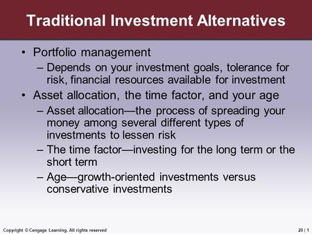 Copyright © Cengage Learning. All rights reserved Traditional Investment Alternatives Portfolio management –Depends on your investment goals, tolerance.