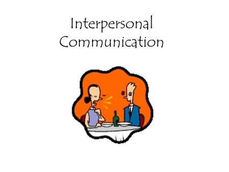 Interpersonal Communication. Why study interpersonal communication? Improve relationships with family –Earliest communication; large factor in how we.