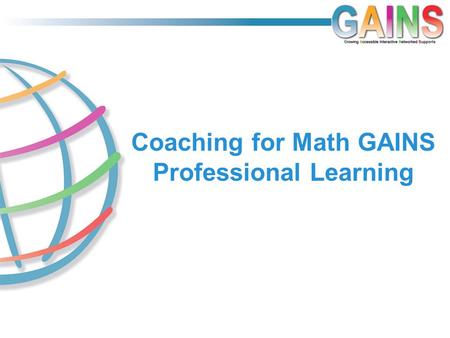 Coaching for Math GAINS Professional Learning. Initial Steps in Math Coaching How going SLOWLY will help you to make significant GAINS FAST.