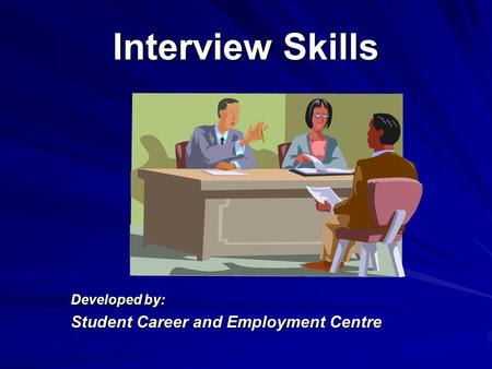 Interview Skills Developed by: Student Career and Employment Centre.