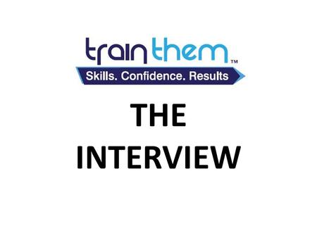 TRAINTHEM THE INTERVIEW. WHAT IS AN INTERVIEW? THE INTERVIEW THE INTERVIEW IS YOUR FIRST SALE.