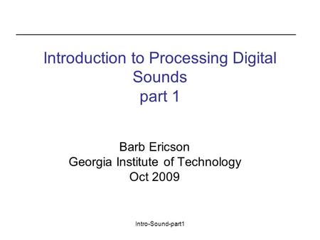 Intro-Sound-part1 Introduction to Processing Digital Sounds part 1 Barb Ericson Georgia Institute of Technology Oct 2009.