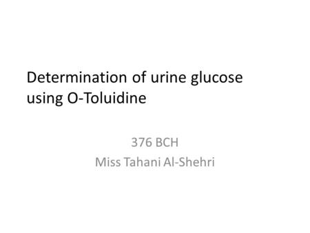 Determination of urine glucose using O-Toluidine 376 BCH Miss Tahani Al-Shehri.