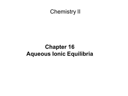 Chapter 16 Aqueous Ionic Equilibria Chemistry II.