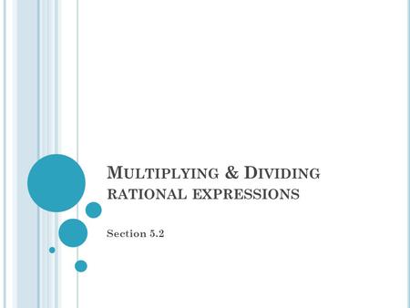 M ULTIPLYING & D IVIDING RATIONAL EXPRESSIONS Section 5.2.