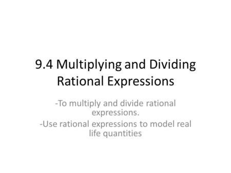 9.4 Multiplying and Dividing Rational Expressions -To multiply and divide rational expressions. -Use rational expressions to model real life quantities.