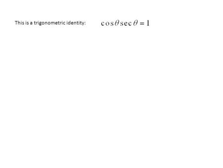 This is a trigonometric identity:. Your goal is to verify/prove the identity by manipulating one side of the equation until it looks like the other side.