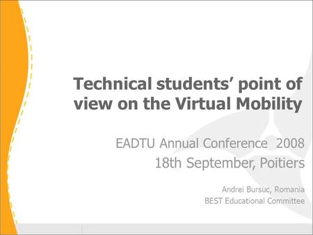 Technical students’ point of view on the Virtual Mobility EADTU Annual Conference 2008 18th September, Poitiers Andrei Bursuc, Romania BEST Educational.