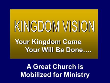 Your Kingdom Come Your Will Be Done…. Your Kingdom Come Your Will Be Done…. A Great Church is Mobilized for Ministry.