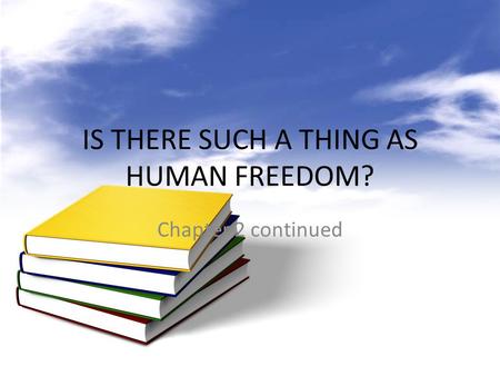 IS THERE SUCH A THING AS HUMAN FREEDOM? Chapter 2 continued.