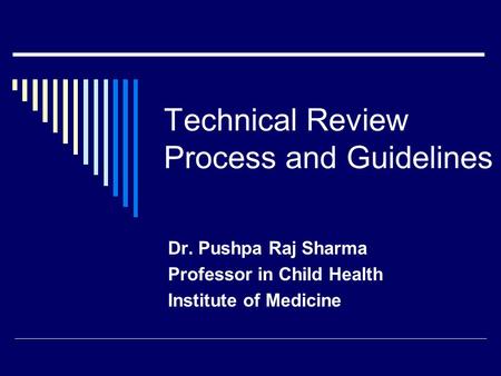 Technical Review Process and Guidelines Dr. Pushpa Raj Sharma Professor in Child Health Institute of Medicine.