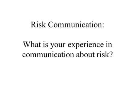 Risk Communication: What is your experience in communication about risk?