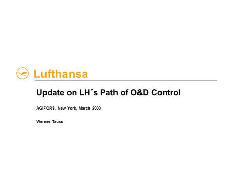 Lufthansa Update on LH´s Path of O&D Control AGIFORS, New York, March 2000 Werner Tauss.