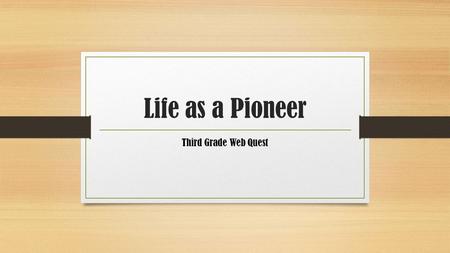 Life as a Pioneer Third Grade Web Quest. Introduction You doze off and when you wake up you are sitting in a covered wagon next to two pioneer children,