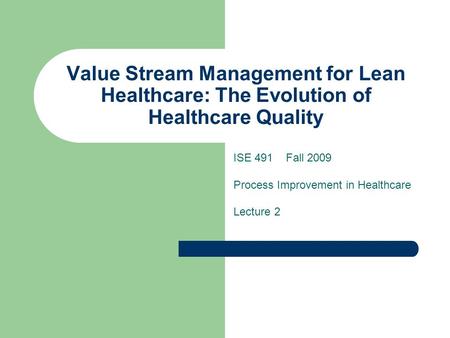 Value Stream Management for Lean Healthcare: The Evolution of Healthcare Quality ISE 491 Fall 2009 Process Improvement in Healthcare Lecture 2.