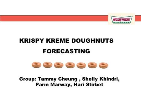 Group: Tammy Cheung, Shelly Khindri, Parm Marway, Hari Stirbet KRISPY KREME DOUGHNUTS FORECASTING.