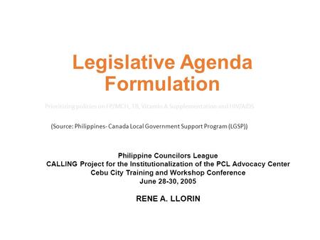 Legislative Agenda Formulation Prioritizing policies on FP/MCH, TB, Vitamin A Supplementation and HIV/AIDS (Source: Philippines- Canada Local Government.