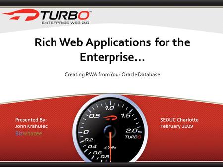 Rich Web Applications for the Enterprise... Creating RWA from Your Oracle Database Presented By: John Krahulec Bizwhazee SEOUC Charlotte February 2009.