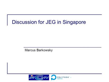 Discussion for JEG in Singapore Marcus Barkowsky.