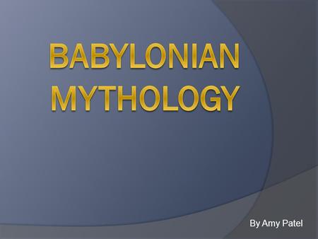 Babylonian Mythology By Amy Patel.