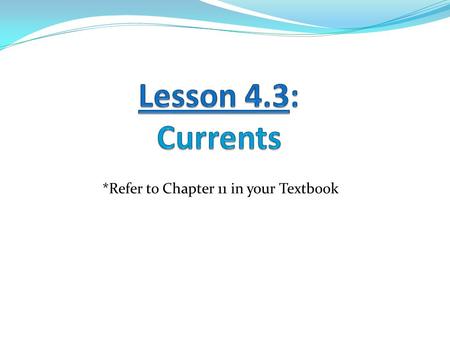 *Refer to Chapter 11 in your Textbook. Learning Goals: 1. I can differentiate between the various types of ocean currents. 2. I can describe the effect.