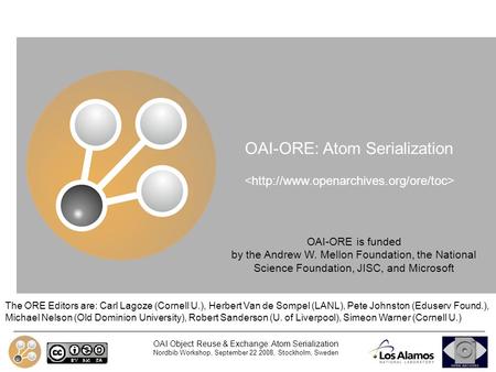 OAI Object Reuse & Exchange: Atom Serialization Nordbib Workshop, September 22 2008, Stockholm, Sweden OAI-ORE: Atom Serialization The ORE Editors are: