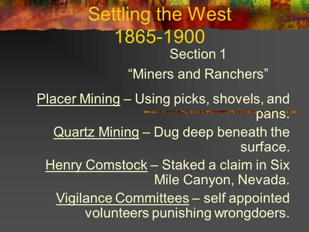 Settling the West 1865-1900 Section 1 “Miners and Ranchers” Placer Mining – Using picks, shovels, and pans. Quartz Mining – Dug deep beneath the surface.