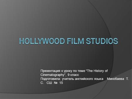 Презентация к уроку по теме “The History of Cinematography”, 9 класс Подготовила: учитель английского языка Минобаева Т. С. СШ № 15.