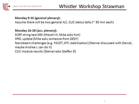 1 Monday 9-16 (general plenary): Assume there will be two general ILC, CLIC status talks (~ 30 min each) Monday 16-18 (acc. plenary): SCRF string test.