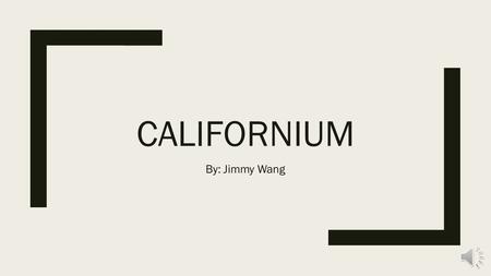 CALIFORNIUM By: Jimmy Wang History ■Californium is a synthetic element meaning that it is not found in nature but made by humans. It was first made in.