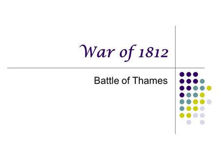 War of 1812 Battle of Thames. Who Commanders and leaders Henry Procter Tecumseh † Henry Procter Tecumseh† William Henry Harrison.